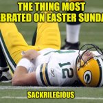 Sackrilegious | THE THING MOST CELEBRATED ON EASTER SUNDAY IS; SACKRILEGIOUS | image tagged in aaron rogers sacked,easter | made w/ Imgflip meme maker