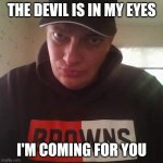 Mont Phillips | THE DEVIL IS IN MY EYES; I'M COMING FOR YOU | image tagged in mont phillips | made w/ Imgflip meme maker