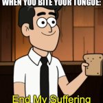 It hurts even if you just think about it | WHEN YOU BITE YOUR TONGUE: | image tagged in end my suffering,memes,funny,relatable | made w/ Imgflip meme maker