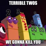 Terrible Twos | TERRIBLE TWOS; WE GONNA KILL YOU | image tagged in angry numberblocks | made w/ Imgflip meme maker