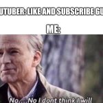 They're always so annoying | YOUTUBER: LIKE AND SUBSCRIBE GUYS! ME: | image tagged in no i don't think i will | made w/ Imgflip meme maker
