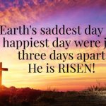 Earth's saddest day and happiest day were just three days apart | Earth's saddest day and
 happiest day were just 
three days apart!
He is RISEN! Angel Soto | image tagged in three days between death and resurrection,jesus crucifixion,jesus resurrection,easter,resurrection,he is risen | made w/ Imgflip meme maker