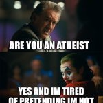 Image title | ARE YOU AN ATHEIST; YES AND IM TIRED OF PRETENDING IM NOT | image tagged in i'm tired of pretending it's not | made w/ Imgflip meme maker