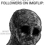 damn | MFW I LOST 4 FOLLOWERS ON IMGFLIP:; IM NOT DOIN GOOD | image tagged in withered wojak,damn | made w/ Imgflip meme maker