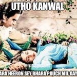 SSP drama ? | UTHO KANWAL; TUMHARA HEERON SEY BHARA POUCH MIL GAYA HAE | image tagged in utho anarkali | made w/ Imgflip meme maker