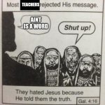 They hated Jesus meme | TEACHERS; AINT IS A WORD | image tagged in they hated jesus meme | made w/ Imgflip meme maker