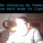 Ooohhhh im blinded by the lights | Me changing my theme from dark mode to light: | image tagged in kid shining light into face | made w/ Imgflip meme maker
