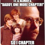 Vengeance Dad | READING AT BEDTIME, IT'S ALWAYS "DADDY, ONE MORE CHAPTER!"; SO I CHAPTER HEADS OFF | image tagged in memes,vengeance dad | made w/ Imgflip meme maker