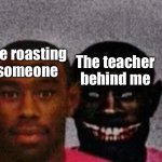 Good Tyler and Bad Tyler | Me roasting someone; The teacher behind me | image tagged in good tyler and bad tyler | made w/ Imgflip meme maker