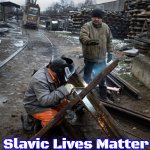 Ukrainian welders | Slavic Lives Matter | image tagged in ukrainian welders,slavic | made w/ Imgflip meme maker
