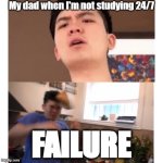 Steven He | My dad when I'm not studying 24/7; FAILURE | image tagged in steven he | made w/ Imgflip meme maker