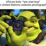 Check the site | African kids: *are starving*
The United Nations website photographer: | image tagged in shrek camera | made w/ Imgflip meme maker