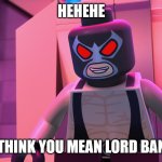 Lego Bane Meme | HEHEHE; I THINK YOU MEAN LORD BANE | image tagged in hehehe i think you mean lord bane | made w/ Imgflip meme maker