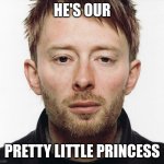 thom yorke | HE'S OUR; PRETTY LITTLE PRINCESS | image tagged in thom yorke,radiohead,princess,funny,accurate | made w/ Imgflip meme maker