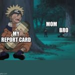 Naruto Hiding | MOM
                         BRO; MY REPORT CARD | image tagged in naruto hiding | made w/ Imgflip meme maker