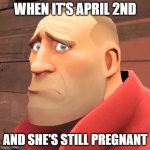 April 2nd | WHEN IT'S APRIL 2ND; AND SHE'S STILL PREGNANT | image tagged in soldier tf2 sad,april 2nd,april fools,tf2,team fortress 2,pregnancy | made w/ Imgflip meme maker