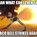 Damn look at that Taco | MAN WHAT CAN I EVEN SAY; TACO BELL STRIKES AGAIN | image tagged in taco bell strikes again | made w/ Imgflip meme maker