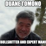 DUANE TOMONO | DUANE TOMONO; MASTER BULLSHITTER AND EXPERT MANIPULATOR | image tagged in duane tomono | made w/ Imgflip meme maker