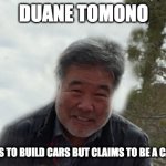 Duane Tomono | DUANE TOMONO; PAYS SHOPS TO BUILD CARS BUT CLAIMS TO BE A CAR BUILDER | image tagged in duane tomono | made w/ Imgflip meme maker