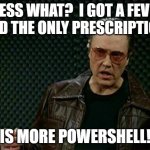 I got a fever and the only prescription is More Powershell | GUESS WHAT?  I GOT A FEVER!  AND THE ONLY PRESCRIPTION, IS MORE POWERSHELL! | image tagged in bruce dickinson,fever,powershell,cowbell | made w/ Imgflip meme maker