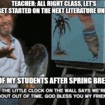 Bob Ross Out of Time | TEACHER: ALL RIGHT CLASS, LET'S GET STARTED ON THE NEXT LITERATURE UNIT. ALL OF MY STUDENTS AFTER SPRING BREAK: | image tagged in bob ross out of time,teachers,english teachers | made w/ Imgflip meme maker