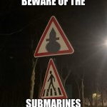 Saw this an got really scared for a moment honestly | BEWARE OF THE; SUBMARINES WHILE CROSSING | image tagged in submarine crossing | made w/ Imgflip meme maker