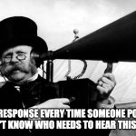 Old hearing aid | MY RESPONSE EVERY TIME SOMEONE POSTS A "I DON'T KNOW WHO NEEDS TO HEAR THIS" TWEET. | image tagged in old hearing aid | made w/ Imgflip meme maker