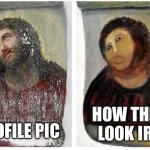 Expectations vs reality: attractive people online | HOW THEY LOOK IRL; PROFILE PIC | image tagged in jesus painting restoration,irl,expectation vs reality,profile picture,attractive people,photoshop | made w/ Imgflip meme maker