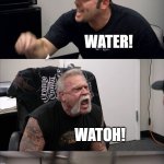 Fr | ME AND MY BRITISH FRIEND FIGHTING; WATOH! WATER! WATOH! STILL WATOH! | image tagged in memes,american chopper argument | made w/ Imgflip meme maker