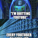 Dang, why are so many YouTubers quitting? | "I'M QUITTING YOUTUBE"; EVERY YOUTUBER ON APRIL 1ST | image tagged in buzz lightyear clones,april fools,youtubers,quitting | made w/ Imgflip meme maker