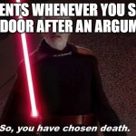 True | PARENTS WHENEVER YOU SLAM THE DOOR AFTER AN ARGUMENT | image tagged in so you have choosen death,relatable memes | made w/ Imgflip meme maker