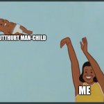 baby yeet | BUTTHURT MAN-CHILD; ME | image tagged in baby yeet | made w/ Imgflip meme maker