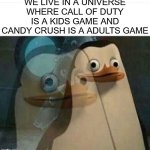 Madagascar Meme | WE LIVE IN A UNIVERSE WHERE CALL OF DUTY IS A KIDS GAME AND CANDY CRUSH IS A ADULTS GAME | image tagged in madagascar meme | made w/ Imgflip meme maker