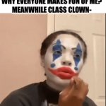 i am the class clown, i would know | CLASS CLOWN- I WONDER WHY EVERYONE MAKES FUN OF ME?
MEANWHILE CLASS CLOWN- | image tagged in gifs,memes,funny,relatable,school,lol | made w/ Imgflip video-to-gif maker