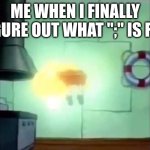What is the whole purpose? | ME WHEN I FINALLY FIGURE OUT WHAT ";" IS FOR | image tagged in spongebob levitation | made w/ Imgflip meme maker