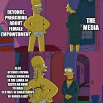 Most pop stars are hypocrites nowadays | BEYONCE PREACHING ABOUT FEMALE EMPOWERMENT; THE MEDIA; ALSO BEYONCE PAYING FEMALE WORKERS IN SRI LANKA 64 CENTS AN HOUR TO MAKE CLOTHES IN SWEATSHOPS 10 HOURS A DAY | image tagged in memes,homer simpson's back fat,beyonce,hypocrisy,sad but true,why are you reading the tags | made w/ Imgflip meme maker