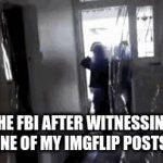 Gjyg can relate | THE FBI AFTER WITNESSING ONE OF MY IMGFLIP POSTS: | image tagged in gifs,funny,true,trending | made w/ Imgflip video-to-gif maker