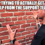 never works. ever. | TRYING TO ACTUALLY GET HELP FROM THE SUPPORT TEAM | image tagged in man talking to wall | made w/ Imgflip meme maker