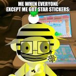 Stickerful KCK | ME WHEN EVERYONE EXCEPT ME GOT STAR STICKERS: | image tagged in crazy sticker kck | made w/ Imgflip meme maker