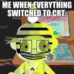Low Quality KCK | ME WHEN EVERYTHING SWITCHED TO CRT: | image tagged in crazy sticker kck | made w/ Imgflip meme maker