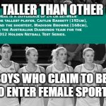 Some girls are taller than others | SOME GIRLS ARE TALLER THAN OTHER GIRLS' MOTHERS; THEREFORE BOYS WHO CLAIM TO BE GIRLS MUST BE ALLOWED TO ENTER FEMALE SPORTS AND SPACES | image tagged in some girls are taller than others | made w/ Imgflip meme maker