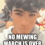 yessss | NO MEWING MARCH IS OVER | image tagged in gifs,mewing | made w/ Imgflip video-to-gif maker