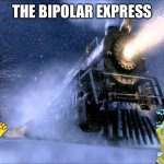 The Bipolar Express! | THE BIPOLAR EXPRESS | image tagged in polar express train,bipolar,excited,sad,anxiety,we're all doomed | made w/ Imgflip meme maker