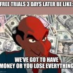 We got to have money | FREE TRIALS 3 DAYS LATER BE LIKE:; WE'VE GOT TO HAVE MONEY OR YOU LOSE EVERYTHING | image tagged in we got to have money | made w/ Imgflip meme maker