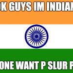 THIS IS A JOKE | OK GUYS IM INDIAN; ANYONE WANT P SLUR PASS | image tagged in india flag | made w/ Imgflip meme maker