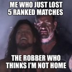 The Undertaker | ME WHO JUST LOST 5 RANKED MATCHES; THE ROBBER WHO THINKS I’M NOT HOME | image tagged in the undertaker | made w/ Imgflip meme maker