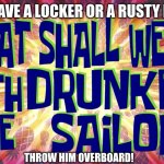 What Shall We Do With The Drunken Sailor title card | DONT HAVE A LOCKER OR A RUSTY RAZOR? THROW HIM OVERBOARD! | image tagged in what shall we do with the drunken sailor title card | made w/ Imgflip meme maker