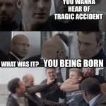Captain america elevator | YOU WANNA HEAR OF TRAGIC ACCIDENT; WHAT WAS IT? YOU BEING BORN | image tagged in captain america elevator | made w/ Imgflip meme maker