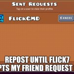 Repost until flick7 accepts my friend request on gd