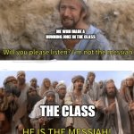 true | ME WHO MADE A RUNNING JOKE IN THE CLASS; THE CLASS | image tagged in he is the messiah | made w/ Imgflip meme maker